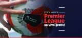 Assistir Premier League ao vivo gratis: Acompanhe o Campeonato Inglês 2022
