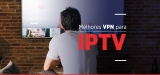 Saiba qual a melhor VPN para IPTV