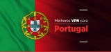 VPN Portugal: conheça hoje as melhores VPN Portugal